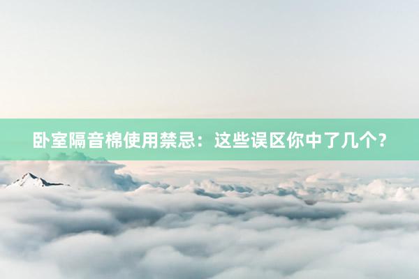 卧室隔音棉使用禁忌：这些误区你中了几个？