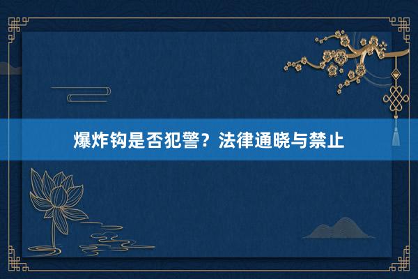 爆炸钩是否犯警？法律通晓与禁止