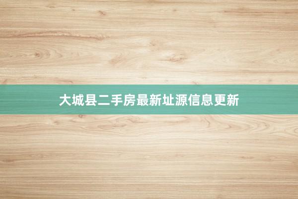 大城县二手房最新址源信息更新